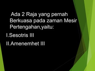 Ada 2 Raja yang pernah
Berkuasa pada zaman Mesir
Pertengahan,yaitu:
I.Sesotris III
II.Amenemhet III
 