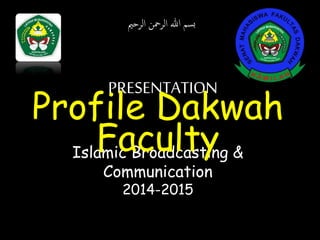 بسم الله الرحمن الرحيم 
PRESENTATION 
Profile Dakwah 
Faculty 
Islamic Broadcasting & 
Communication 
2014-2015 
 