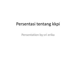 Persentasi tentang kkpi

  Persentation by:sri erika
 