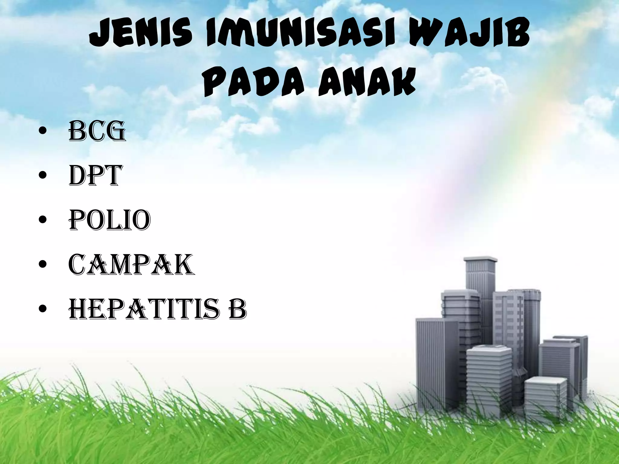 Jenis Imunisasi Wajib
           Pada Anak
•   BCG
•   DPT
•   Polio
•   Campak
•   Hepatitis B
 
