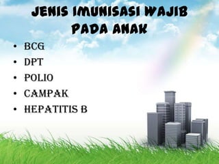 Jenis Imunisasi Wajib
           Pada Anak
•   BCG
•   DPT
•   Polio
•   Campak
•   Hepatitis B
 