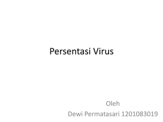 Persentasi Virus
Oleh
Dewi Permatasari 1201083019
 