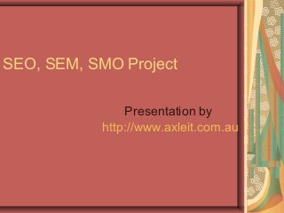 SEO, SEM, SMO Project
Presentation by
http://www.axleit.com.au
 