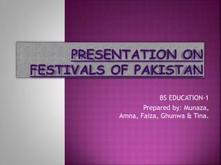 BS EDUCATION-1 
Prepared by: Munaza, 
Amna, Faiza, Ghunwa & Tina. 
 