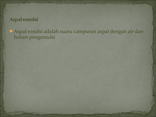Aspal emulsi adalah suatu campuran aspal dengan air dan
bahan pengemulsi
 