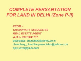 COMPLETE PERSANTATION FOR LAND IN DELHI (Zone P-II) FROM :-  CHAUDHARY ASSOCIATES  REAL ESTATE AGENT  AJAY- 09910841717 [email_address]   [email_address]   [email_address]   