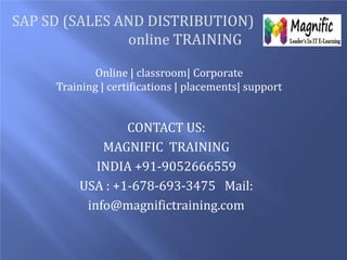 SAP SD (SALES AND DISTRIBUTION)
online TRAINING
Online | classroom| Corporate
Training | certifications | placements| support

CONTACT US:
MAGNIFIC TRAINING
INDIA +91-9052666559
USA : +1-678-693-3475 Mail:
info@magnifictraining.com

 