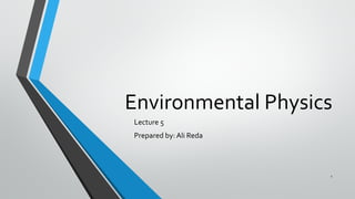 Environmental Physics
Lecture 5
Prepared by: Ali Reda
1
 