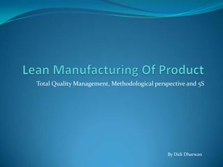 Total Quality Management, Methodological perspective and 5S
By Didi Dharwan
 