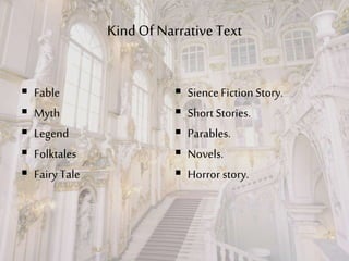 KindOf Narrative Text
 Fable
 Myth
 Legend
 Folktales
 Fairy Tale
 SienceFictionStory.
 Short Stories.
 Parables.
 Novels.
 Horror story.
 