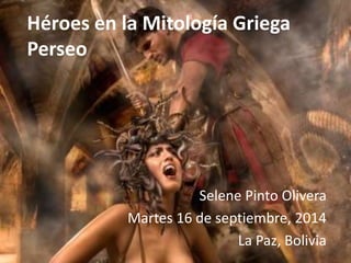 Héroes en la Mitología Griega 
Perseo 
Selene Pinto Olivera 
Martes 16 de septiembre, 2014 
La Paz, Bolivia 
 
