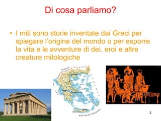 Di cosa parliamo? I miti sono storie inventate dai Greci per spiegare l’origine del mondo o per esporre la vita e le avventure di dei, eroi e altre creature mitologiche 