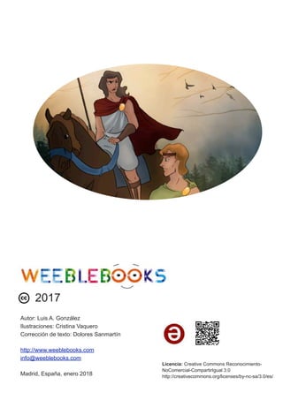  
2017
Autor: Luis A. González
Ilustraciones: Cristina Vaquero
Corrección de texto: Dolores Sanmartín
http://www.weeblebooks.com
info@weeblebooks.com
Madrid, España, enero 2018
Licencia: Creative Commons Reconocimiento-
NoComercial-CompartirIgual 3.0
http://creativecommons.org/licenses/by-nc-sa/3.0/es/
 