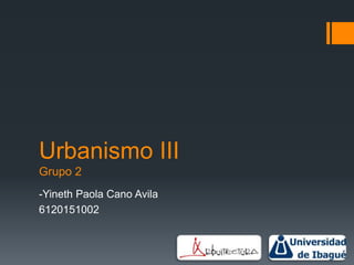 Urbanismo III
Grupo 2
-Yineth Paola Cano Avila
6120151002
 
