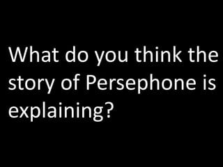 What do you think the story of Persephone is explaining?
