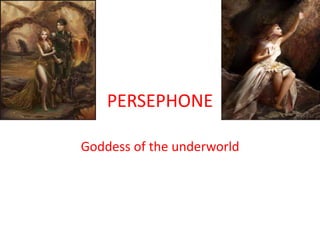 PERSEPHONE
Goddess of the underworld
 