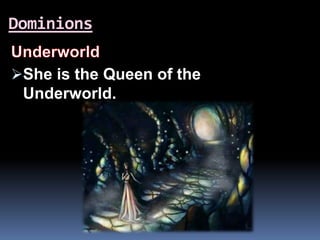 Dominions
She is the Queen of the
Underworld.
 