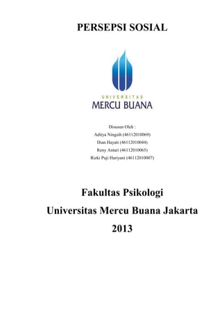 PERSEPSI SOSIAL

Disusun Oleh :
Aditya Ningsih (46112010069)
Dian Hayati (46112010044)
Reny Antari (46112010065)
Rizki Puji Hariyani (46112010007)

Fakultas Psikologi
Universitas Mercu Buana Jakarta
2013

 