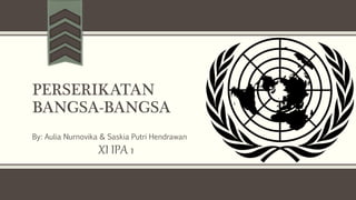 PERSERIKATAN
BANGSA-BANGSA
By: Aulia Nurnovika & Saskia Putri Hendrawan
XI IPA 1
 