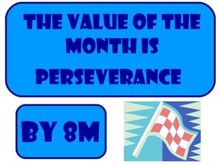 THE VALUE OF THE
MONTH IS
Perseverance
By 8m
 