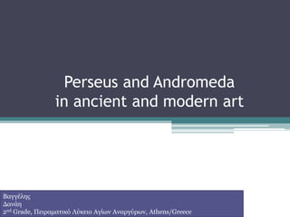 Perseus and Andromeda
in ancient and modern art
Βαγγέλης
Δανάη
2nd Grade, Πειραματικό Λύκειο Αγίων Αναργύρων, Athens/Greece
 