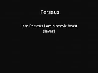 Perseus

I am Perseus I am a heroic beast
            slayer!
 