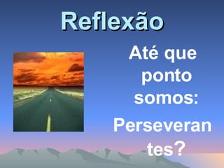 Reflexão Até que ponto somos: Perseverantes ? 
