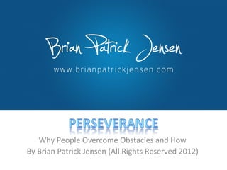Why People Overcome Obstacles and How
By Brian Patrick Jensen (All Rights Reserved 2012)
 