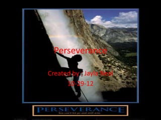 Perseverance

Created by : Jayla Neal
      10-29-12
 