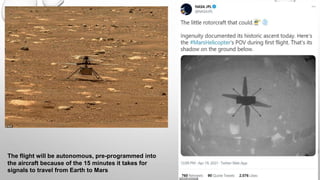The flight will be autonomous, pre-programmed into
the aircraft because of the 15 minutes it takes for
signals to travel from Earth to Mars
 