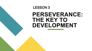 PERSEVERANCE:
THE KEY TO
DEVELOPMENT
LESSON 3
 
