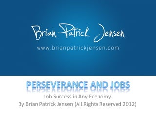Job Success in Any Economy By Brian Patrick Jensen (All Rights Reserved 2012) 