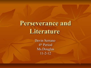 Perseverance and
   Literature
    Devin Serrano
      4th Period
     Ms.Douglas
       11-2-12
 