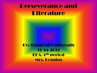 Perseverance and
   Literature




By: Tekaiyah Culbreath
       11-14-2012
     ELA/4th period
      Mrs. Douglas
 