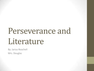 Perseverance and
Literature
By: Jarius Reachell
Mrs. Douglas
 
