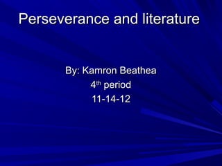 Perseverance and literature


      By: Kamron Beathea
           4th period
           11-14-12
 