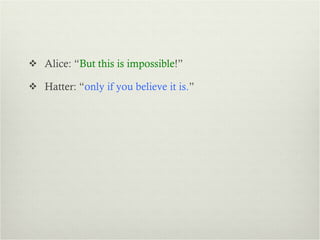 Alice: “ But this is impossible !” Hatter: “ only if you believe it is. ” 