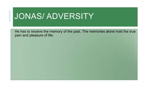 JONAS/ ADVERSITY
He has to receive the memory of the past. The memories alone hold the true
pain and pleasure of life.
 