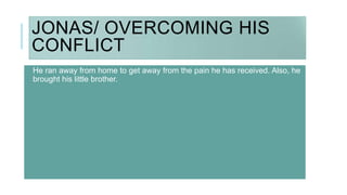 JONAS/ OVERCOMING HIS
CONFLICT
He ran away from home to get away from the pain he has received. Also, he
brought his little brother.
 