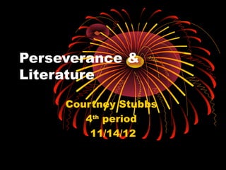 Perseverance &
Literature

     Courtney Stubbs
        4th period
         11/14/12
 