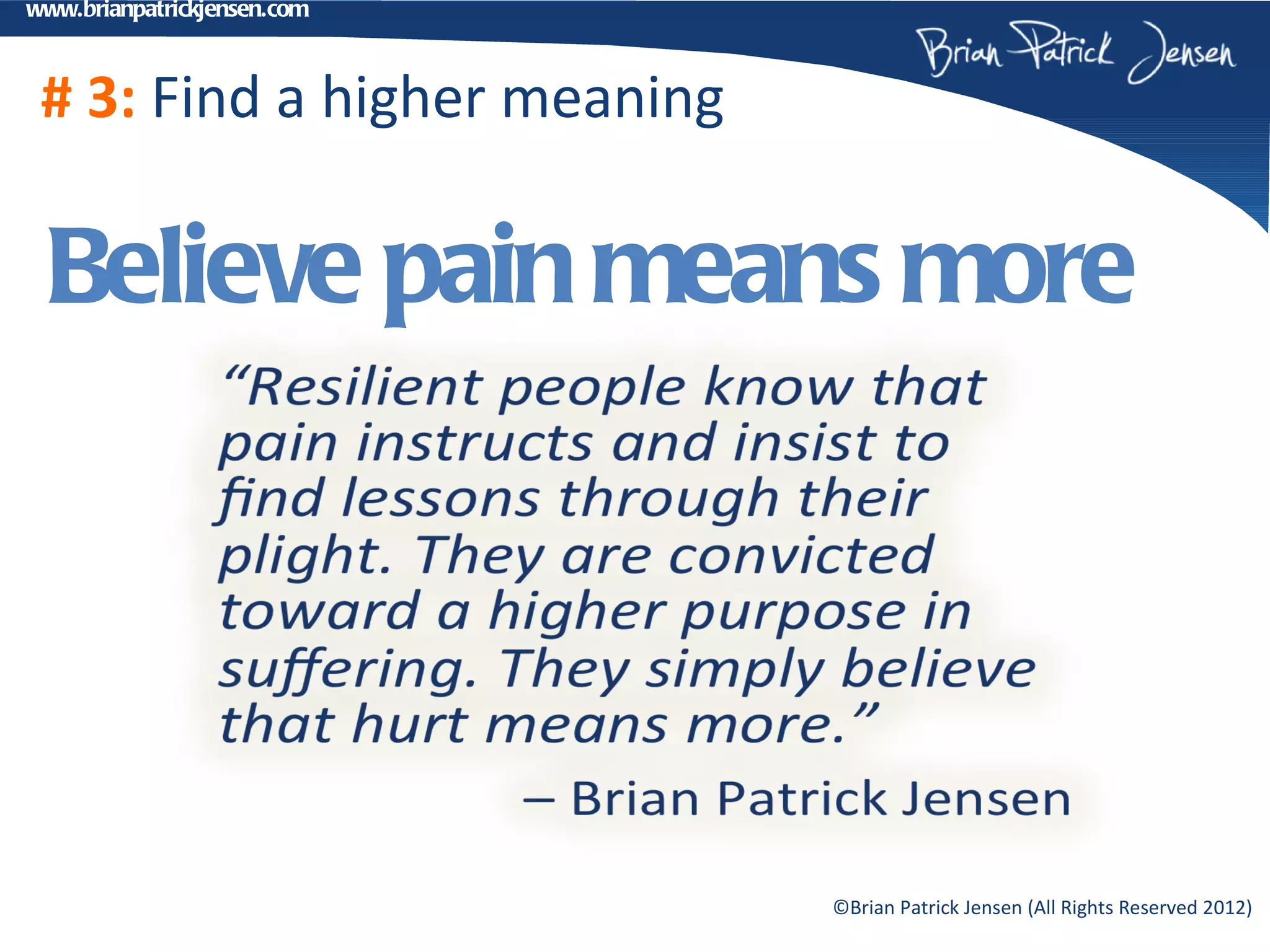 www.brianpatrickjensen.com



 # 3: Find a higher meaning

 Believe pain means more




                              ©Brian Patrick Jensen (All Rights Reserved 2012)
 