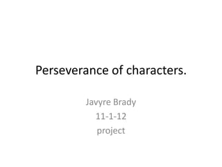Perseverance of characters.

         Javyre Brady
           11-1-12
            project
 