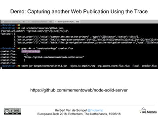 Herbert Van de Sompel @hvdsomp
EuropeanaTech 2018, Rotterdam, The Netherlands, 15/05/18
Demo: Capturing another Web Publication Using the Trace
https://github.com/mementoweb/node-solid-server
 