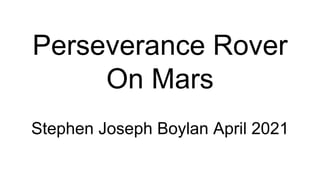 Perseverance Rover
On Mars
Stephen Joseph Boylan April 2021
 
