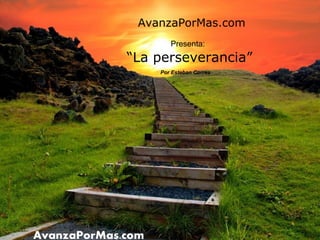 AvanzaPorMas.com
       Presenta:
“La perseverancia”
    Por Esteban Correa
 
