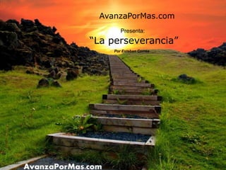 “La perseverancia”
Por Esteban Correa
AvanzaPorMas.com
Presenta:
 