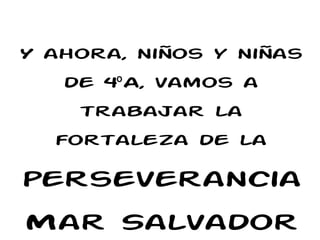 Y ahora, niños y niñas
de 4 A, vamos aº
trabajar la
fortaleza de la
perseverancia
Mar Salvador
 