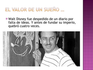 Walt Disney fue despedido de un diario por falta de ideas. Y antes de fundar su imperio, quebró cuatro veces. 