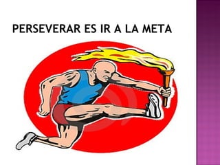 PERSEVERAR ES IR A LA META 