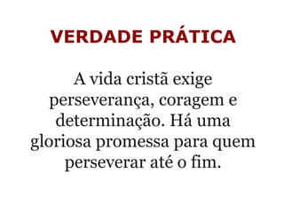 VERDADE PRÁTICA
 
A vida cristã exige 
perseverança, coragem e 
determinação. Há uma 
gloriosa promessa para quem 
perseverar até o fim.
 